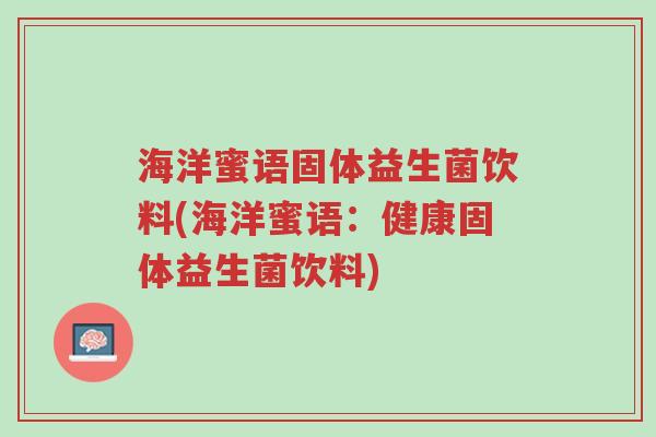 海洋蜜语固体益生菌饮料(海洋蜜语:健康固体益生菌饮料)-第1张图片-超越 海洋蜜语固体益生菌饮料(海洋蜜语:健康固体益生菌饮料)-第1张图片-超越