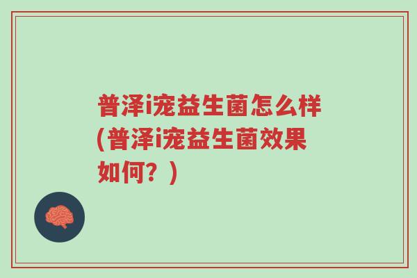 普泽i宠益生菌怎么样(普泽i宠益生菌效果如何?)-第1张图片-超越 普泽i宠益生菌怎么样(普泽i宠益生菌效果如何?)-第1张图片-超越