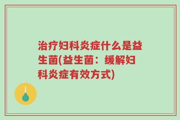 治疗妇科炎症什么是益生菌(益生菌:缓解妇科炎症有效方式)-第1张图片-超越 治疗妇科炎症什么是益生菌(益生菌:缓解妇科炎症有效方式)-第1张图片-超越