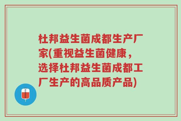 杜邦益生菌成都生产厂家(重视益生菌健康,选择杜邦益生菌成都工厂生产的高品质产品)-第1张图片-超越 杜邦益生菌成都生产厂家(重视益生菌健康,选择杜邦益生菌成都工厂生产的高品质产品)-第1张图片-超越