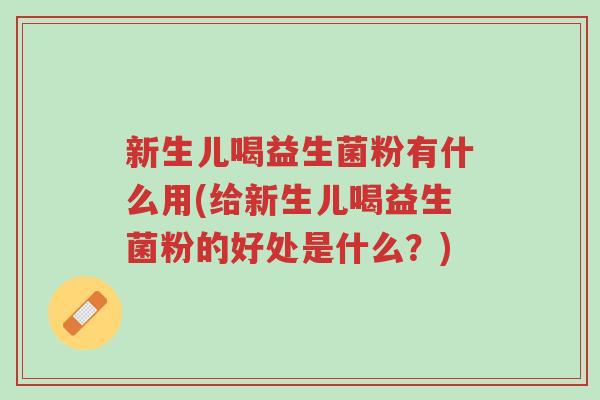 新生儿喝益生菌粉有什么用(给新生儿喝益生菌粉的好处是什么?)-第1张图片-超越 新生儿喝益生菌粉有什么用(给新生儿喝益生菌粉的好处是什么?)-第1张图片-超越