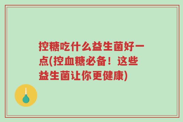 控糖吃什么益生菌好一点(控血糖必备!这些益生菌让你更健康)-第1张图片-超越 控糖吃什么益生菌好一点(控血糖必备!这些益生菌让你更健康)-第1张图片-超越