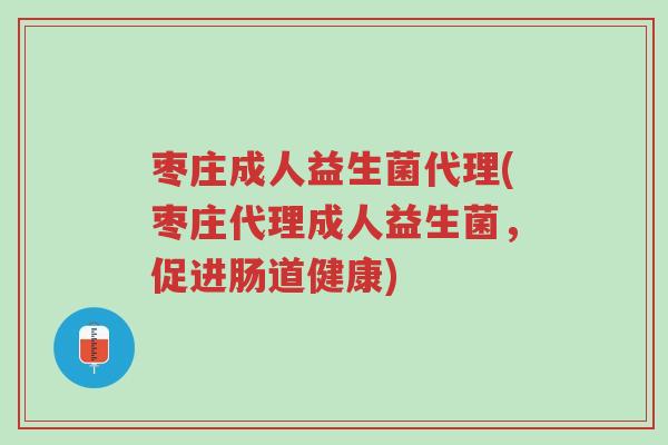 枣庄成人益生菌代理(枣庄代理成人益生菌,促进肠道健康)-第1张图片-超越 枣庄成人益生菌代理(枣庄代理成人益生菌,促进肠道健康)-第1张图片-超越
