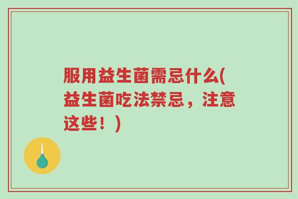 服用益生菌需忌什么(益生菌吃法禁忌,注意这些!)-第1张图片-超越 服用益生菌需忌什么(益生菌吃法禁忌,注意这些!)-第1张图片-超越