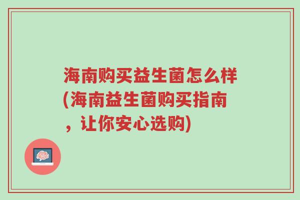 海南购买益生菌怎么样(海南益生菌购买指南,让你安心选购)-第1张图片-超越 海南购买益生菌怎么样(海南益生菌购买指南,让你安心选购)-第1张图片-超越