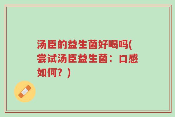 汤臣的益生菌好喝吗(尝试汤臣益生菌:口感如何?)-第1张图片-超越 汤臣的益生菌好喝吗(尝试汤臣益生菌:口感如何?)-第1张图片-超越