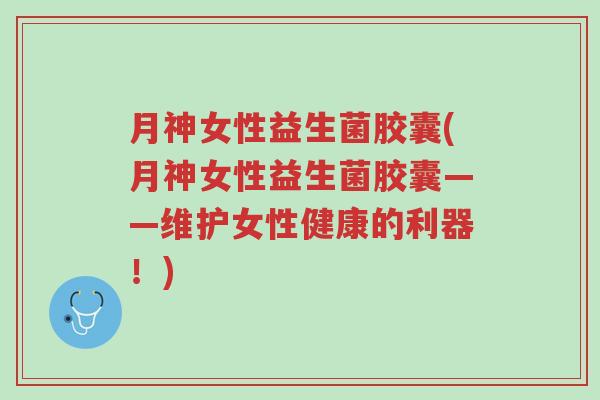 月神女性益生菌胶囊(月神女性益生菌胶囊——维护女性健康的利器!)-第1张图片-超越 月神女性益生菌胶囊(月神女性益生菌胶囊——维护女性健康的利器!)-第1张图片-超越
