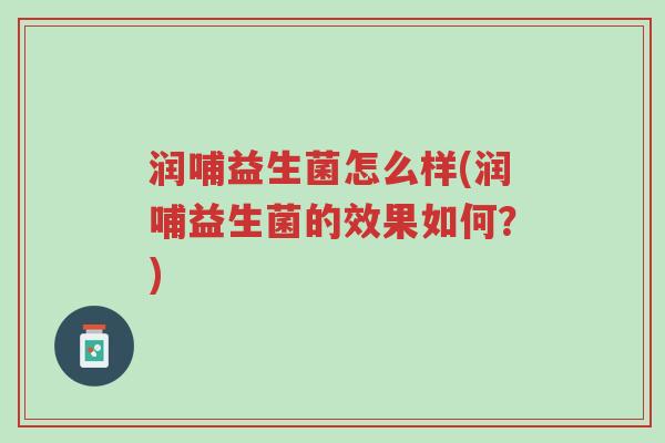 润哺益生菌怎么样(润哺益生菌的效果如何?)-第1张图片-超越 润哺益生菌怎么样(润哺益生菌的效果如何?)-第1张图片-超越