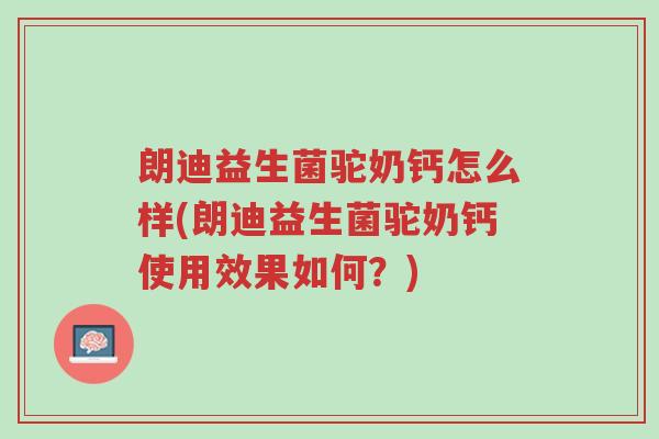 朗迪益生菌驼奶钙怎么样(朗迪益生菌驼奶钙使用效果如何?)-第1张图片-超越 朗迪益生菌驼奶钙怎么样(朗迪益生菌驼奶钙使用效果如何?)-第1张图片-超越