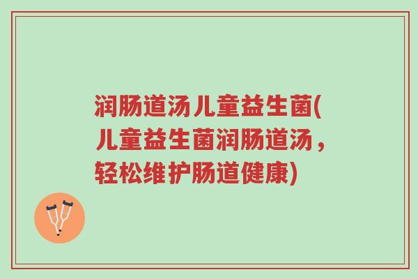 润肠道汤儿童益生菌(儿童益生菌润肠道汤,轻松维护肠道健康)-第1张图片-超越 润肠道汤儿童益生菌(儿童益生菌润肠道汤,轻松维护肠道健康)-第1张图片-超越