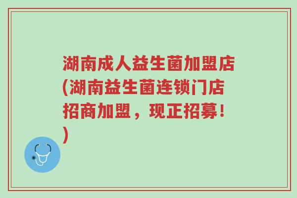 湖南成人益生菌加盟店(湖南益生菌连锁门店招商加盟,现正招募!)-第1张图片-超越 湖南成人益生菌加盟店(湖南益生菌连锁门店招商加盟,现正招募!)-第1张图片-超越