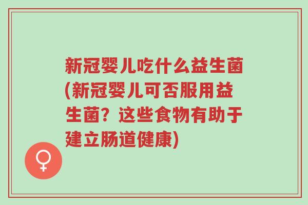新冠婴儿吃什么益生菌(新冠婴儿可否服用益生菌?这些食物有助于建立肠道健康)-第1张图片-超越 新冠婴儿吃什么益生菌(新冠婴儿可否服用益生菌?这些食物有助于建立肠道健康)-第1张图片-超越