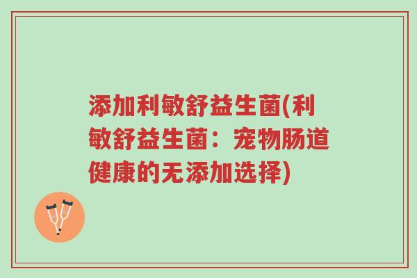 添加利敏舒益生菌(利敏舒益生菌:宠物肠道健康的无添加选择)-第1张图片-超越 添加利敏舒益生菌(利敏舒益生菌:宠物肠道健康的无添加选择)-第1张图片-超越