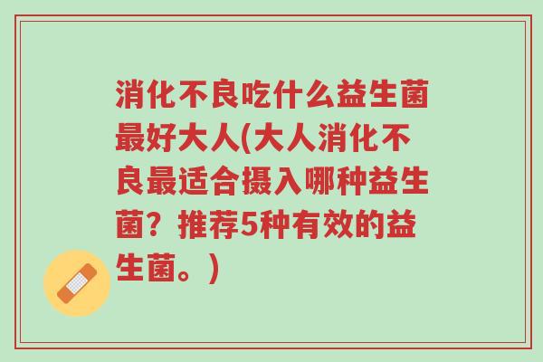消化不良吃什么益生菌最好大人(大人消化不良最适合摄入哪种益生菌?推荐5种有效的益生菌。)-第1张图片-超越 消化不良吃什么益生菌最好大人(大人消化不良最适合摄入哪种益生菌?推荐5种有效的益生菌。)-第1张图片-超越