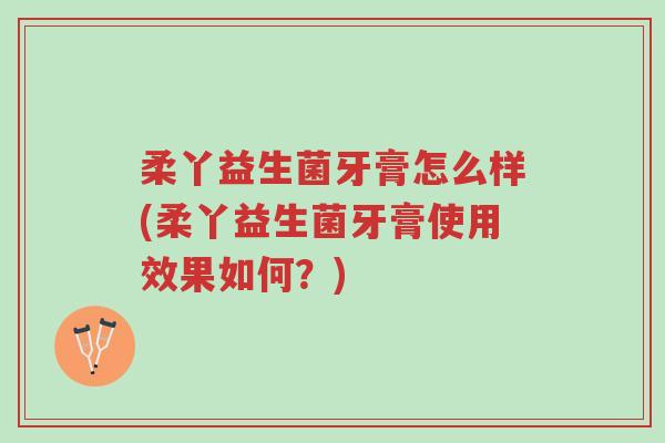 柔丫益生菌牙膏怎么样(柔丫益生菌牙膏使用效果如何?)-第1张图片-超越 柔丫益生菌牙膏怎么样(柔丫益生菌牙膏使用效果如何?)-第1张图片-超越