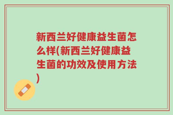 新西兰好健康益生菌怎么样(新西兰好健康益生菌的功效及使用方法)-第1张图片-超越 新西兰好健康益生菌怎么样(新西兰好健康益生菌的功效及使用方法)-第1张图片-超越