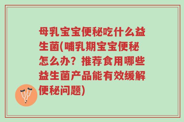 母乳宝宝便秘吃什么益生菌(哺乳期宝宝便秘怎么办?推荐食用哪些益生菌产品能有效缓解便秘问题)-第1张图片-超越 母乳宝宝便秘吃什么益生菌(哺乳期宝宝便秘怎么办?推荐食用哪些益生菌产品能有效缓解便秘问题)-第1张图片-超越