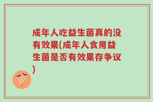 成年人吃益生菌真的没有效果(成年人食用益生菌是否有效果存争议)-第1张图片-超越 成年人吃益生菌真的没有效果(成年人食用益生菌是否有效果存争议)-第1张图片-超越