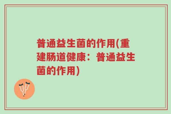 普通益生菌的作用(重建肠道健康:普通益生菌的作用)-第1张图片-超越 普通益生菌的作用(重建肠道健康:普通益生菌的作用)-第1张图片-超越