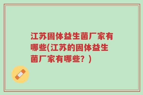 江苏固体益生菌厂家有哪些(江苏的固体益生菌厂家有哪些?)-第1张图片-超越 江苏固体益生菌厂家有哪些(江苏的固体益生菌厂家有哪些?)-第1张图片-超越