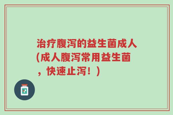 治疗腹泻的益生菌成人(成人腹泻常用益生菌,快速止泻!)-第1张图片-超越 治疗腹泻的益生菌成人(成人腹泻常用益生菌,快速止泻!)-第1张图片-超越
