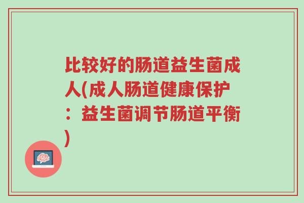 比较好的肠道益生菌成人(成人肠道健康保护:益生菌调节肠道平衡)-第1张图片-超越 比较好的肠道益生菌成人(成人肠道健康保护:益生菌调节肠道平衡)-第1张图片-超越