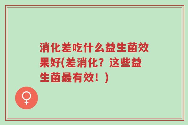 消化差吃什么益生菌效果好(差消化?这些益生菌最有效!)-第1张图片-超越 消化差吃什么益生菌效果好(差消化?这些益生菌最有效!)-第1张图片-超越