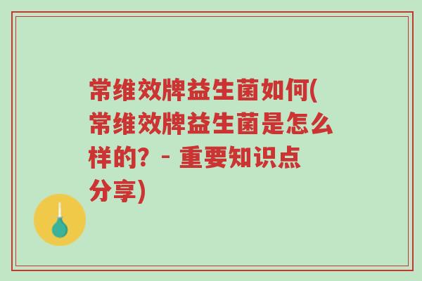 常维效牌益生菌如何(常维效牌益生菌是怎么样的？- 重要知识点分享)-第1张图片-超越