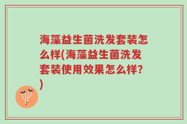 海藻益生菌洗发套装怎么样(海藻益生菌洗发套装使用效果怎么样?)-第1张图片-超越 海藻益生菌洗发套装怎么样(海藻益生菌洗发套装使用效果怎么样?)-第1张图片-超越