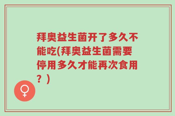 拜奥益生菌开了多久不能吃(拜奥益生菌需要停用多久才能再次食用?)-第1张图片-超越 拜奥益生菌开了多久不能吃(拜奥益生菌需要停用多久才能再次食用?)-第1张图片-超越