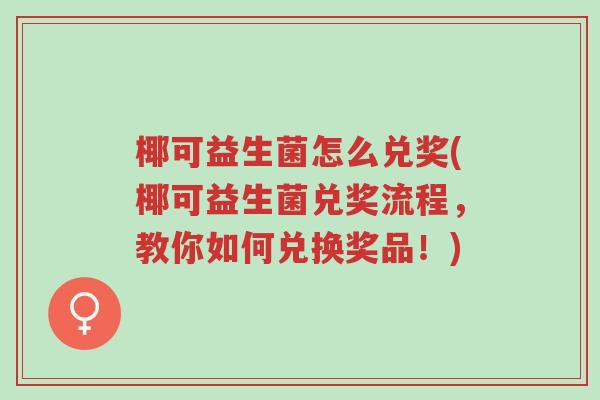 椰可益生菌怎么兑奖(椰可益生菌兑奖流程,教你如何兑换奖品!)-第1张图片-超越 椰可益生菌怎么兑奖(椰可益生菌兑奖流程,教你如何兑换奖品!)-第1张图片-超越