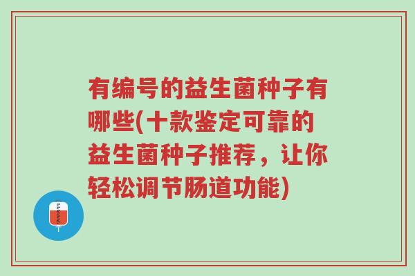 有编号的益生菌种子有哪些(十款鉴定可靠的益生菌种子推荐,让你轻松调节肠道功能)-第1张图片-超越 有编号的益生菌种子有哪些(十款鉴定可靠的益生菌种子推荐,让你轻松调节肠道功能)-第1张图片-超越
