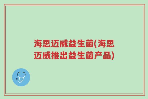 海思迈威益生菌(海思迈威推出益生菌产品)-第1张图片-超越 海思迈威益生菌(海思迈威推出益生菌产品)-第1张图片-超越