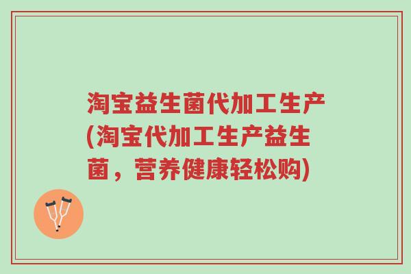 淘宝益生菌代加工生产(淘宝代加工生产益生菌,营养健康轻松购)-第1张图片-超越 淘宝益生菌代加工生产(淘宝代加工生产益生菌,营养健康轻松购)-第1张图片-超越