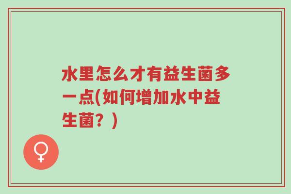水里怎么才有益生菌多一点(如何增加水中益生菌?)-第1张图片-超越 水里怎么才有益生菌多一点(如何增加水中益生菌?)-第1张图片-超越