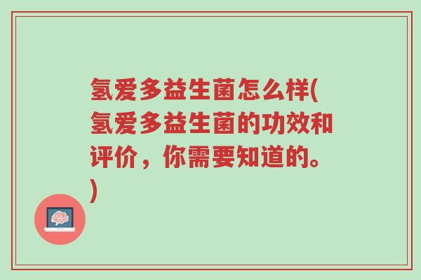 氢爱多益生菌怎么样(氢爱多益生菌的功效和评价,你需要知道的。)-第1张图片-超越 氢爱多益生菌怎么样(氢爱多益生菌的功效和评价,你需要知道的。)-第1张图片-超越