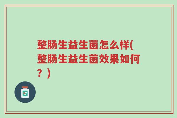 整肠生益生菌怎么样(整肠生益生菌效果如何？)-第1张图片-超越
