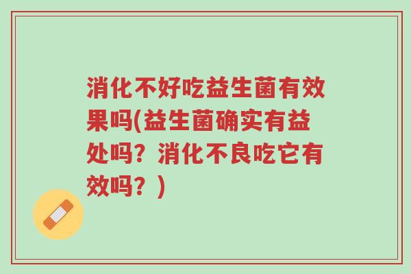 消化不好吃益生菌有效果吗(益生菌确实有益处吗?消化不良吃它有效吗?)-第1张图片-超越 消化不好吃益生菌有效果吗(益生菌确实有益处吗?消化不良吃它有效吗?)-第1张图片-超越