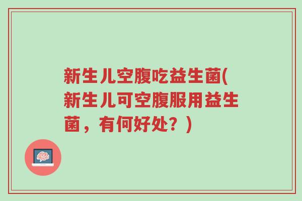 新生儿空腹吃益生菌(新生儿可空腹服用益生菌,有何好处?)-第1张图片-超越 新生儿空腹吃益生菌(新生儿可空腹服用益生菌,有何好处?)-第1张图片-超越