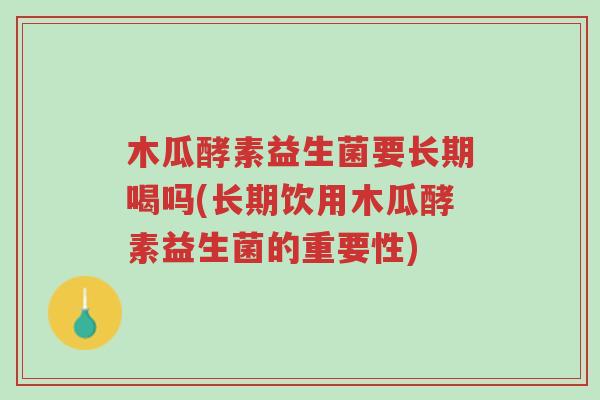 木瓜酵素益生菌要长期喝吗(长期饮用木瓜酵素益生菌的重要性)-第1张图片-超越 木瓜酵素益生菌要长期喝吗(长期饮用木瓜酵素益生菌的重要性)-第1张图片-超越