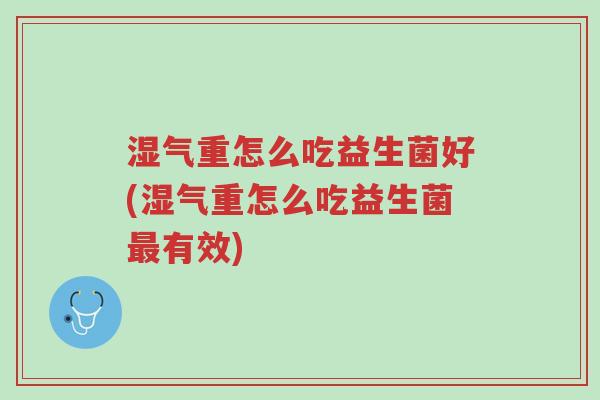 湿气重怎么吃益生菌好(湿气重怎么吃益生菌最有效)-第1张图片-超越 湿气重怎么吃益生菌好(湿气重怎么吃益生菌最有效)-第1张图片-超越