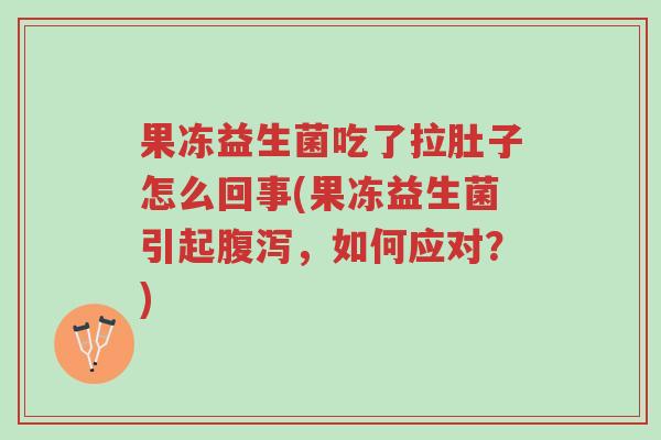 果冻益生菌吃了拉肚子怎么回事(果冻益生菌引起腹泻,如何应对?)-第1张图片-超越 果冻益生菌吃了拉肚子怎么回事(果冻益生菌引起腹泻,如何应对?)-第1张图片-超越