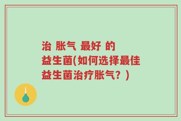 治 胀气 最好 的 益生菌(如何选择最佳益生菌治疗胀气?)-第1张图片-超越 治 胀气 最好 的 益生菌(如何选择最佳益生菌治疗胀气?)-第1张图片-超越