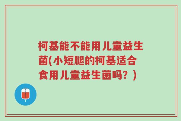 柯基能不能用儿童益生菌(小短腿的柯基适合食用儿童益生菌吗?)-第1张图片-超越 柯基能不能用儿童益生菌(小短腿的柯基适合食用儿童益生菌吗?)-第1张图片-超越