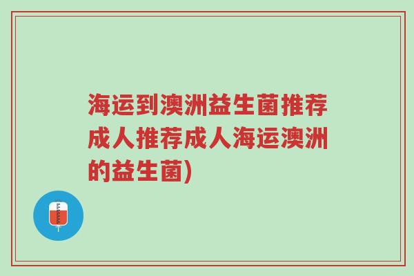 海运到澳洲益生菌推荐成人推荐成人海运澳洲的益生菌)-第1张图片-超越 海运到澳洲益生菌推荐成人推荐成人海运澳洲的益生菌)-第1张图片-超越