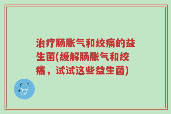 治疗肠胀气和绞痛的益生菌(缓解肠胀气和绞痛,试试这些益生菌)-第1张图片-超越 治疗肠胀气和绞痛的益生菌(缓解肠胀气和绞痛,试试这些益生菌)-第1张图片-超越