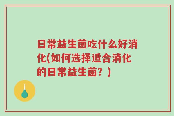日常益生菌吃什么好消化(如何选择适合消化的日常益生菌?)-第1张图片-超越 日常益生菌吃什么好消化(如何选择适合消化的日常益生菌?)-第1张图片-超越