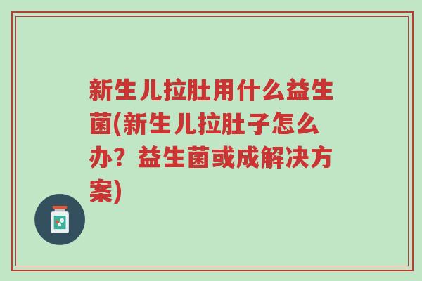 新生儿拉肚用什么益生菌(新生儿拉肚子怎么办?益生菌或成解决方案)-第1张图片-超越 新生儿拉肚用什么益生菌(新生儿拉肚子怎么办?益生菌或成解决方案)-第1张图片-超越