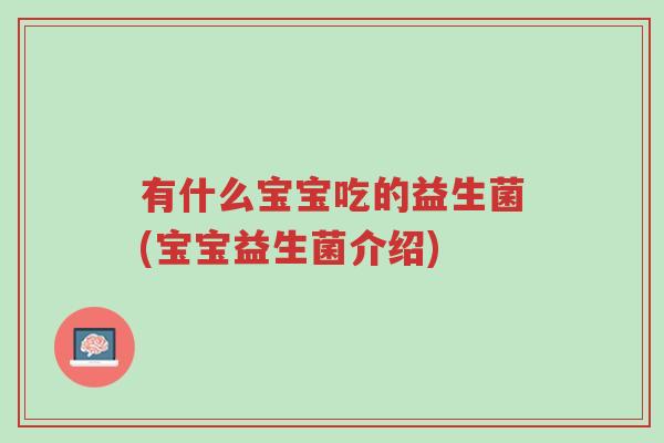 有什么宝宝吃的益生菌(宝宝益生菌介绍)-第1张图片-超越