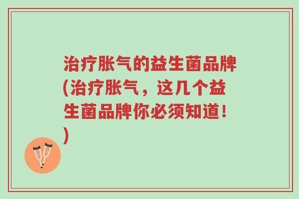 治疗胀气的益生菌品牌(治疗胀气,这几个益生菌品牌你必须知道!)-第1张图片-超越 治疗胀气的益生菌品牌(治疗胀气,这几个益生菌品牌你必须知道!)-第1张图片-超越